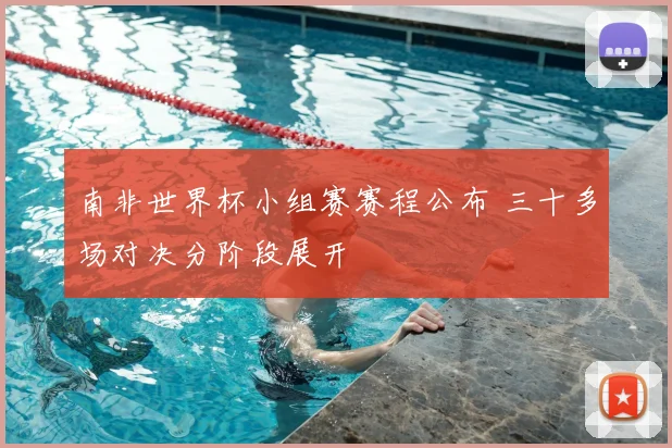 南非世界杯小组赛赛程公布 三十多场对决分阶段展开