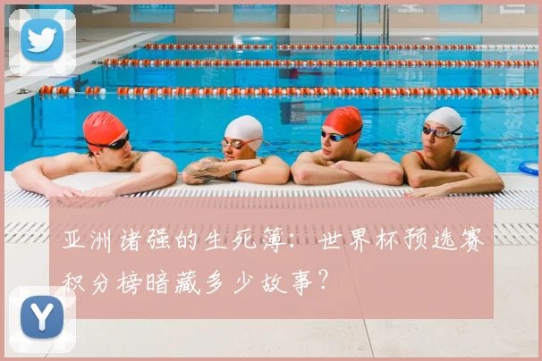 亚洲诸强的生死簿：世界杯预选赛积分榜暗藏多少故事？