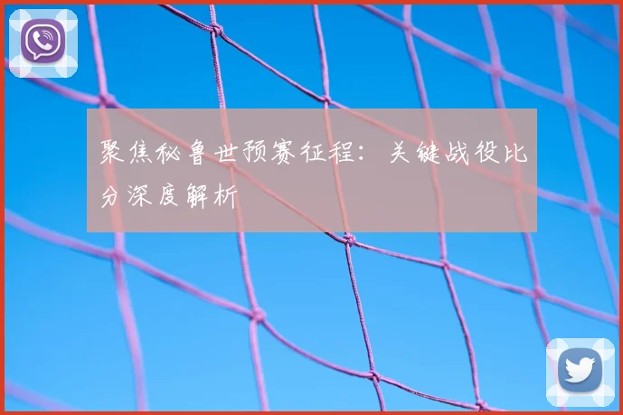 聚焦秘鲁世预赛征程：关键战役比分深度解析