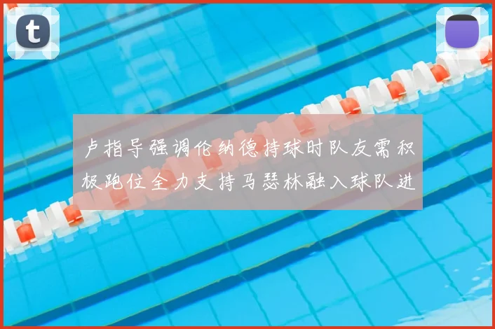 卢指导强调伦纳德持球时队友需积极跑位全力支持马瑟林融入球队进攻体系