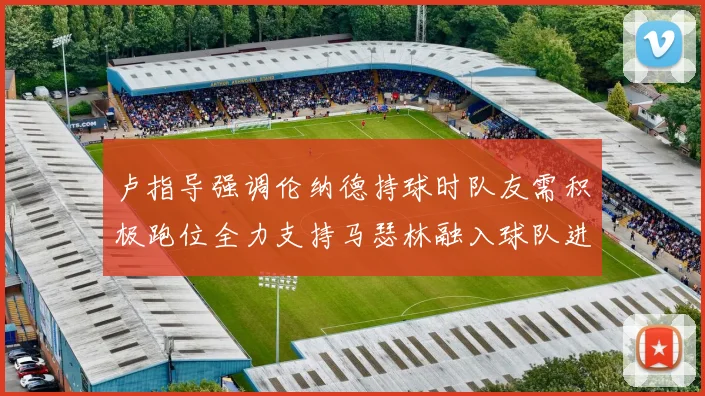 卢指导强调伦纳德持球时队友需积极跑位全力支持马瑟林融入球队进攻体系