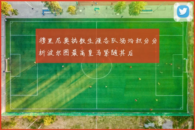 穆里尼奥执教生涯各队场均积分分析波尔图最高皇马紧随其后