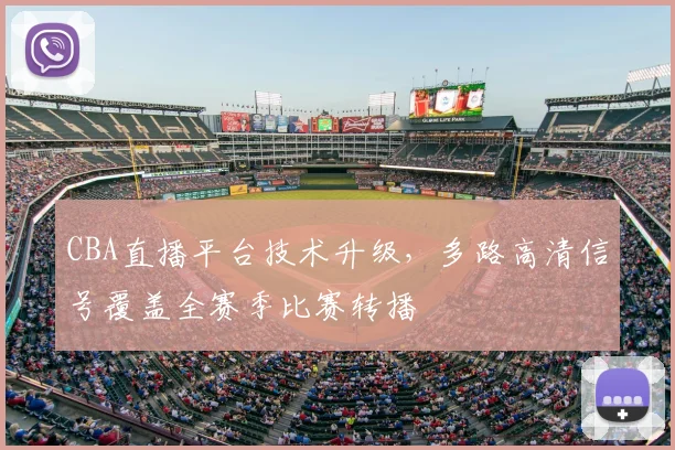 CBA直播平台技术升级，多路高清信号覆盖全赛季比赛转播