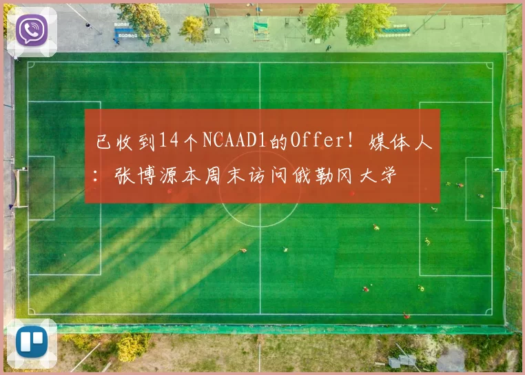 已收到14个NCAAD1的Offer！媒体人：张博源本周末访问俄勒冈大学