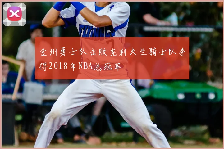 金州勇士队击败克利夫兰骑士队夺得2018年NBA总冠军