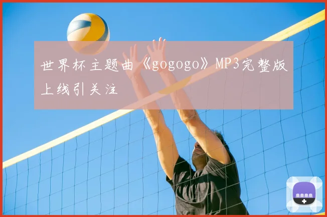 世界杯主题曲《gogogo》MP3完整版上线引关注