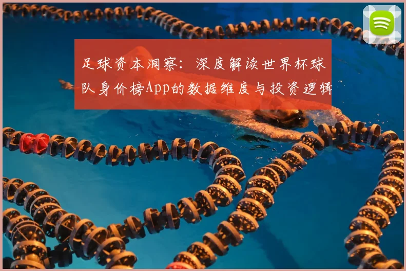 足球资本洞察：深度解读世界杯球队身价榜App的数据维度与投资逻辑