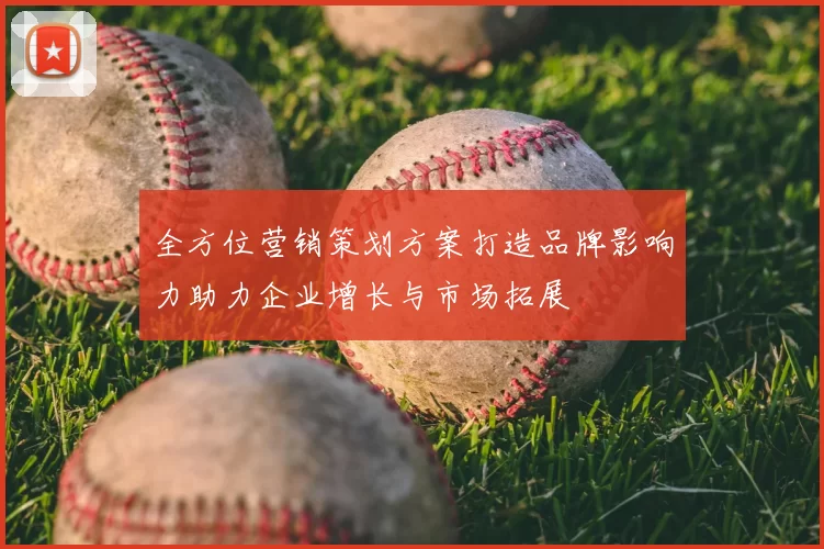 全方位营销策划方案打造品牌影响力助力企业增长与市场拓展
