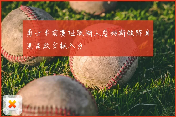 勇士季前赛轻取湖人詹姆斯缺阵库里高效贡献八分