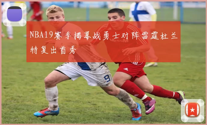 NBA19赛季揭幕战勇士对阵雷霆杜兰特复出首秀