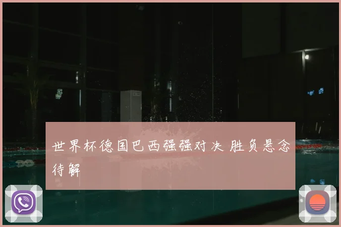 世界杯德国巴西强强对决 胜负悬念待解